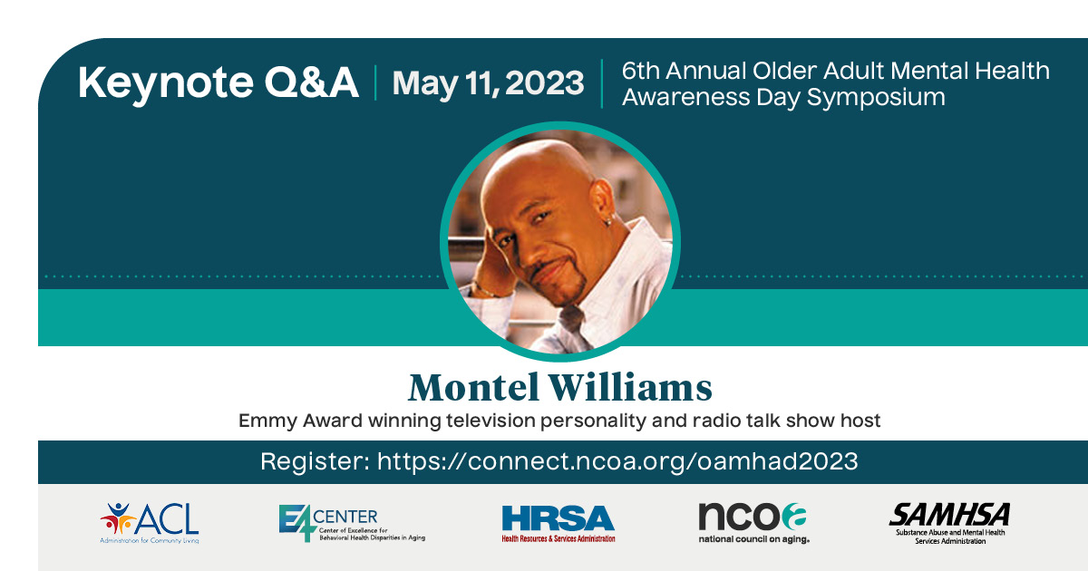 Older Adult Mental Health Awareness Day Symposium. May 11, 2023. Keynote Q&A with Montel Williams, Emmy award winning television personality and radio talk show host. Register: https://connect.ncoa.org/oamhad2023.