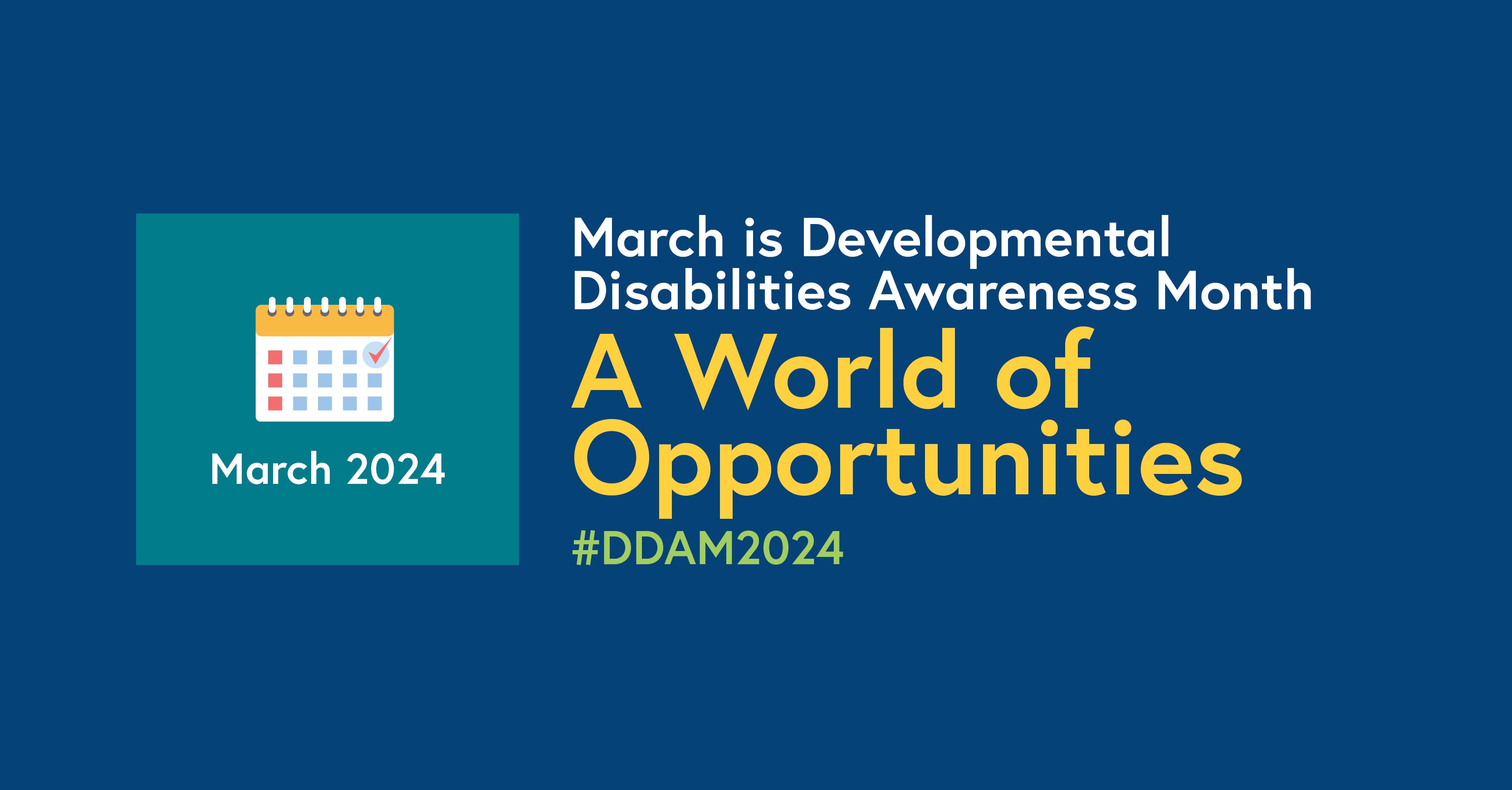 Calendar icon on blue background with wording: March is Developmental Disabilities Awaresness Month, March 2024, A World of Opportunities. #DDAM2024